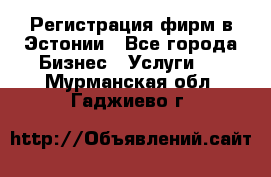 Регистрация фирм в Эстонии - Все города Бизнес » Услуги   . Мурманская обл.,Гаджиево г.